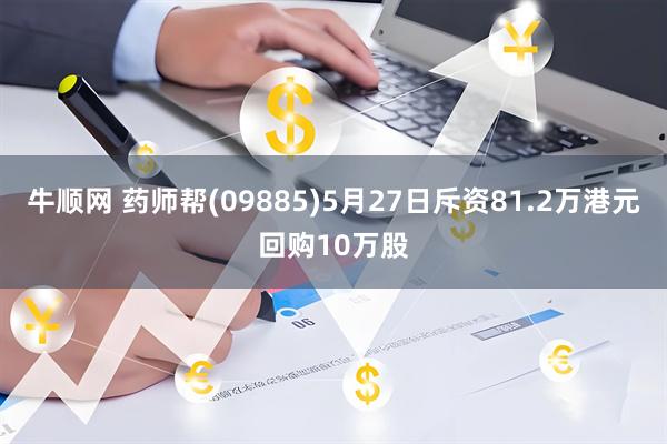 牛顺网 药师帮(09885)5月27日斥资81.2万港元回购10万股