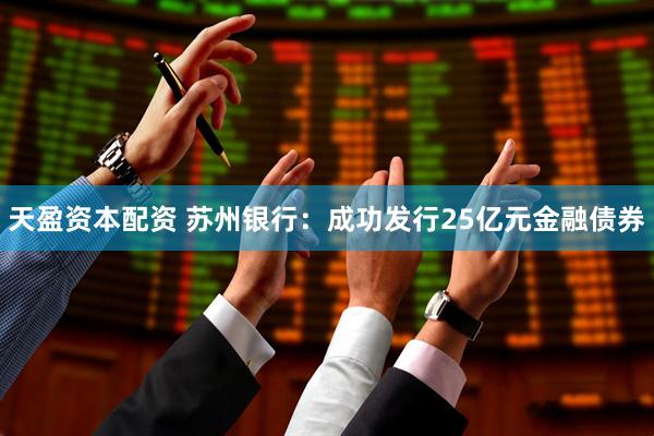天盈资本配资 苏州银行：成功发行25亿元金融债券