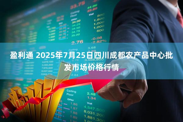 盈利通 2025年7月25日四川成都农产品中心批发市场价格行情