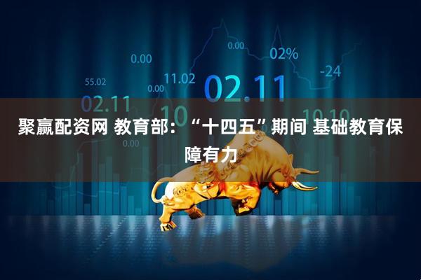 聚赢配资网 教育部：“十四五”期间 基础教育保障有力