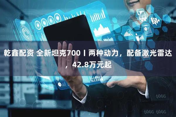 乾鑫配资 全新坦克700〡两种动力，配备激光雷达，42.8万元起